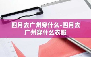 四月去广州穿什么-四月去广州穿什么衣服