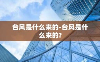 台风是什么来的-台风是什么来的?