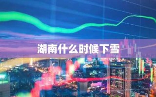 湖南什么时候下雪