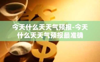 今天什么天天气预报-今天什么天天气预报最准确