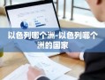 以色列哪个洲-以色列哪个洲的国家