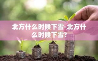 北方什么时候下雪-北方什么时候下雪?