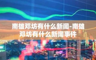 南雄邓坊有什么新闻-南雄邓坊有什么新闻事件