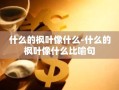 什么的枫叶像什么-什么的枫叶像什么比喻句