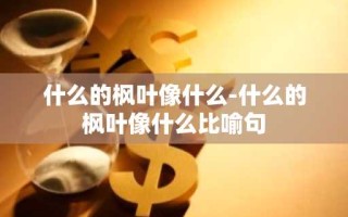 什么的枫叶像什么-什么的枫叶像什么比喻句