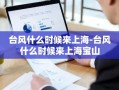 台风什么时候来上海-台风什么时候来上海宝山