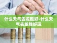 什么天气去龙胜好-什么天气去龙胜好玩