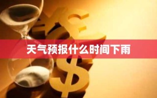 天气预报什么时间下雨