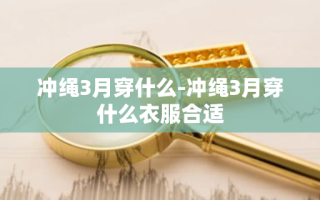 冲绳3月穿什么-冲绳3月穿什么衣服合适
