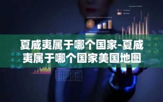 夏威夷属于哪个国家-夏威夷属于哪个国家美国地图