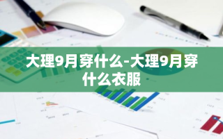 大理9月穿什么-大理9月穿什么衣服