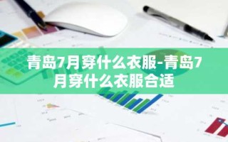 青岛7月穿什么衣服-青岛7月穿什么衣服合适