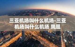 三亚机场叫什么机场-三亚机场叫什么机场 凤凰