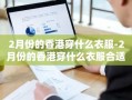 2月份的香港穿什么衣服-2月份的香港穿什么衣服合适