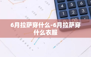 6月拉萨穿什么-6月拉萨穿什么衣服