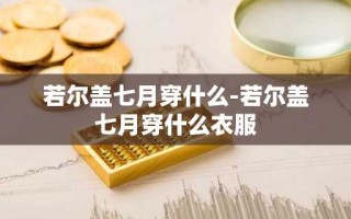 若尔盖七月穿什么-若尔盖七月穿什么衣服