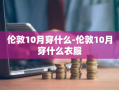 伦敦10月穿什么-伦敦10月穿什么衣服