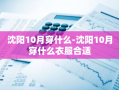 沈阳10月穿什么-沈阳10月穿什么衣服合适