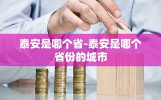 泰安是哪个省-泰安是哪个省份的城市