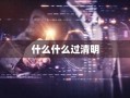 什么什么过清明