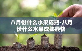 八月份什么水果成熟-八月份什么水果成熟最快