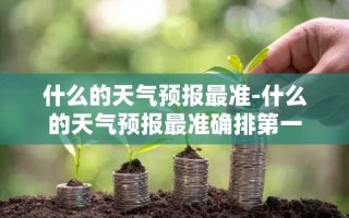 什么的天气预报最准-什么的天气预报最准确排第一