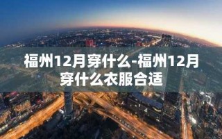 福州12月穿什么-福州12月穿什么衣服合适