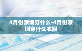 4月份深圳穿什么-4月份深圳穿什么衣服