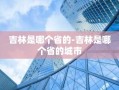 吉林是哪个省的-吉林是哪个省的城市