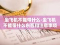 坐飞机不能带什么-坐飞机不能带什么东西和注意事项