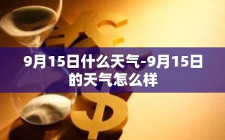 9月15日什么天气-9月15日的天气怎么样