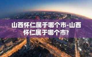 山西怀仁属于哪个市-山西怀仁属于哪个市?