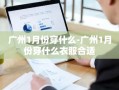 广州1月份穿什么-广州1月份穿什么衣服合适