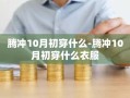 腾冲10月初穿什么-腾冲10月初穿什么衣服