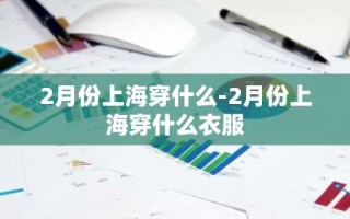 2月份上海穿什么-2月份上海穿什么衣服