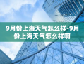 9月份上海天气怎么样-9月份上海天气怎么样啊