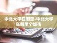 中北大学在哪里-中北大学在哪里个城市