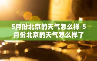 5月份北京的天气怎么样-5月份北京的天气怎么样了