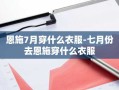 恩施7月穿什么衣服-七月份去恩施穿什么衣服