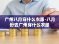 广州八月穿什么衣服-八月份去广州穿什么衣服