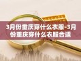 3月份重庆穿什么衣服-3月份重庆穿什么衣服合适