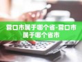 营口市属于哪个省-营口市属于哪个省市