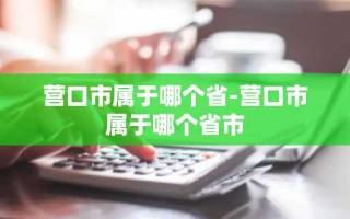 营口市属于哪个省-营口市属于哪个省市