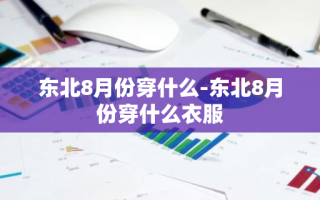 东北8月份穿什么-东北8月份穿什么衣服