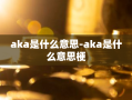 aka是什么意思-aka是什么意思梗