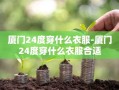 厦门24度穿什么衣服-厦门24度穿什么衣服合适