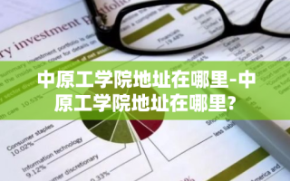 中原工学院地址在哪里-中原工学院地址在哪里?