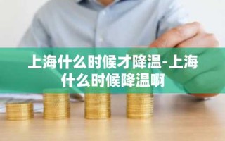 上海什么时候才降温-上海什么时候降温啊