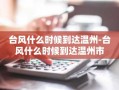台风什么时候到达温州-台风什么时候到达温州市