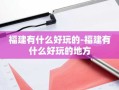 福建有什么好玩的-福建有什么好玩的地方